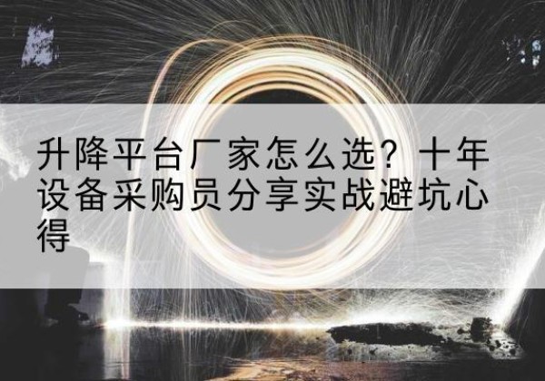 通辽升降平台厂家-怎么选？十年设备采购员分享实战避坑心得