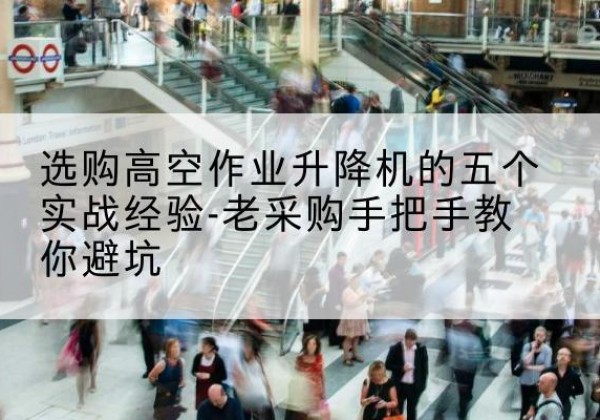 通辽高空作业升降机厂家-选购高空作业升降机的五个实战经验-老采购手把手教你避坑