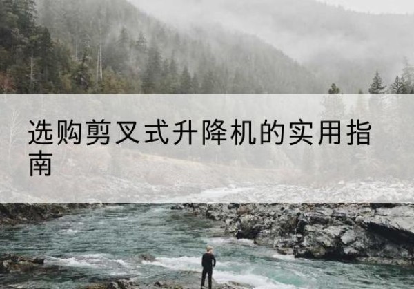 通辽剪叉式升降机怎么选-选购剪叉式升降机的实用指南