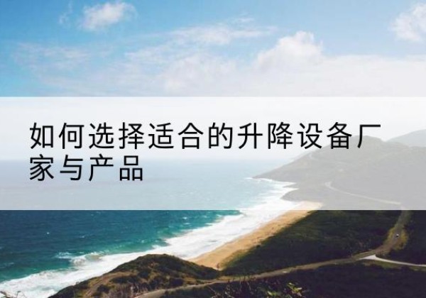 通辽电动升降平台厂家-如何选择适合的升降设备厂家与产品